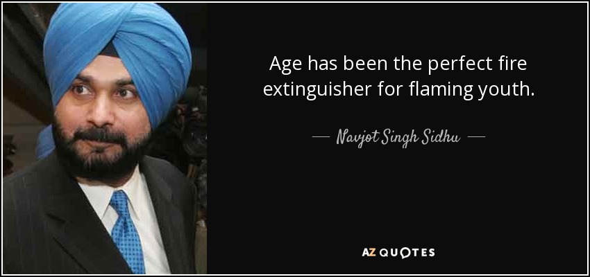 Age has been the perfect fire extinguisher for flaming youth. - Navjot Singh Sidhu