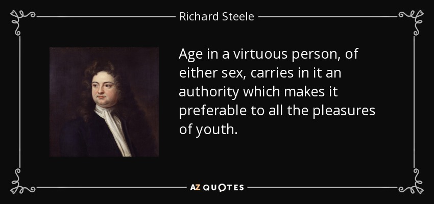 Age in a virtuous person, of either sex, carries in it an authority which makes it preferable to all the pleasures of youth. - Richard Steele