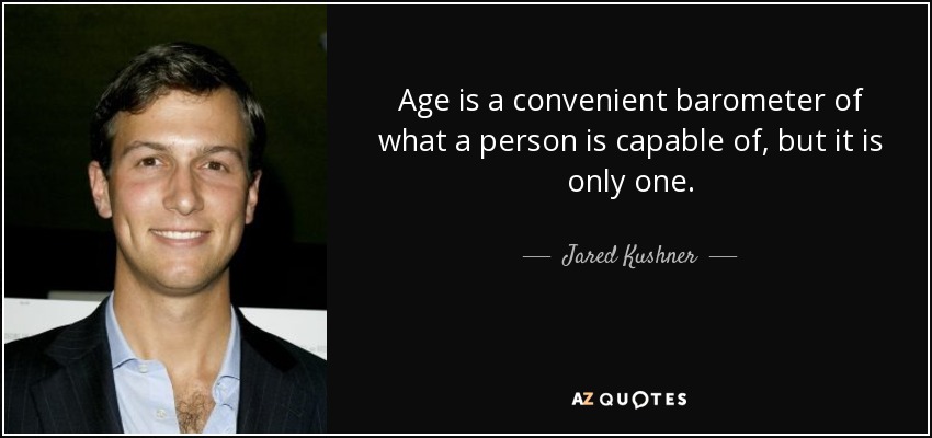 Age is a convenient barometer of what a person is capable of, but it is only one. - Jared Kushner