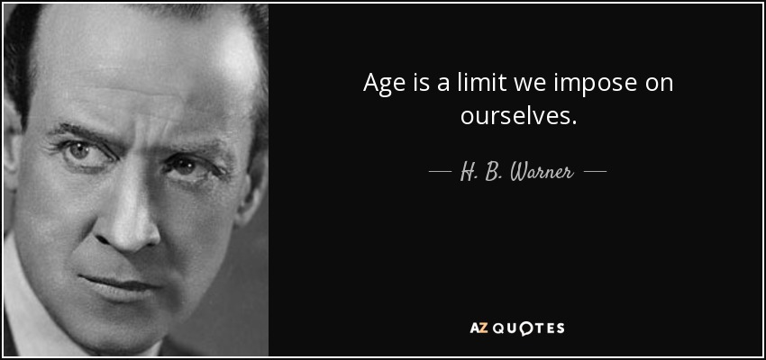 Age is a limit we impose on ourselves. - H. B. Warner