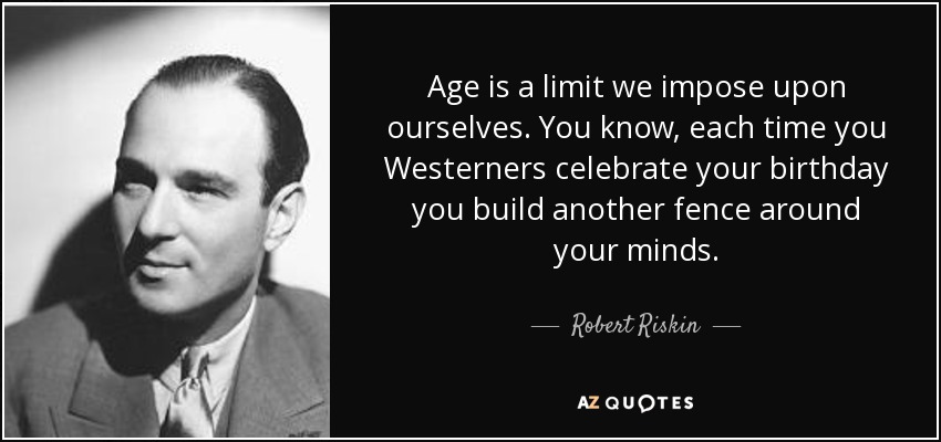 Age is a limit we impose upon ourselves. You know, each time you Westerners celebrate your birthday you build another fence around your minds. - Robert Riskin