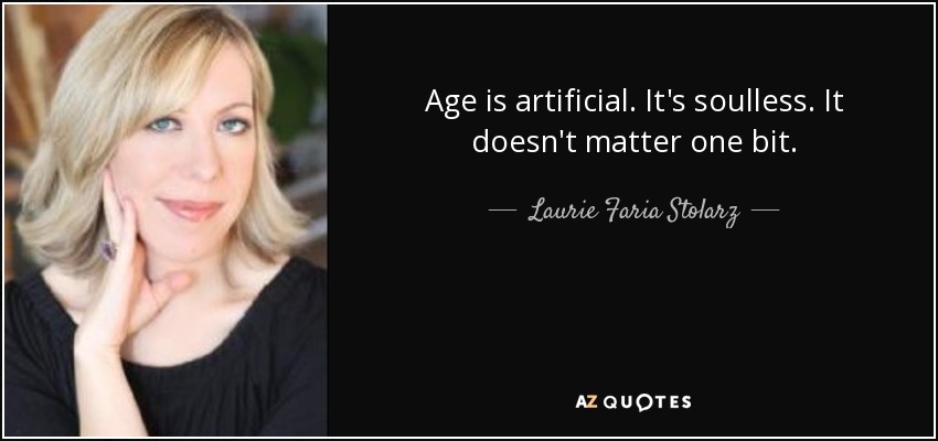 Age is artificial. It's soulless. It doesn't matter one bit. - Laurie Faria Stolarz