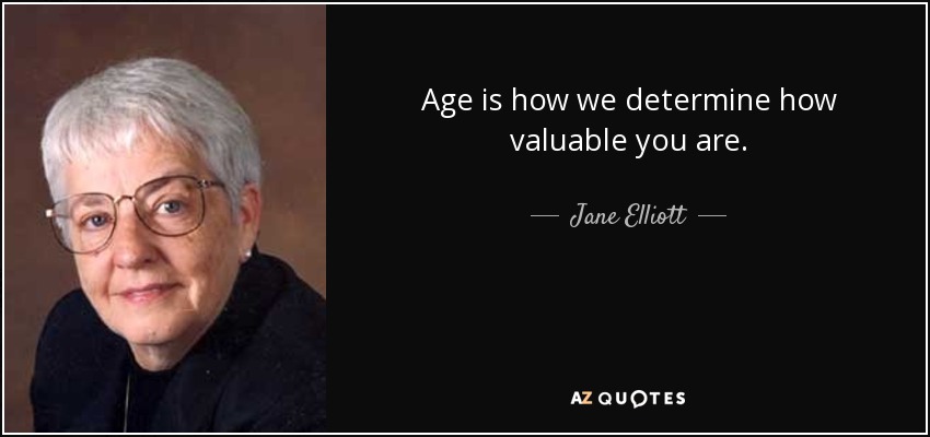 Age is how we determine how valuable you are. - Jane Elliott