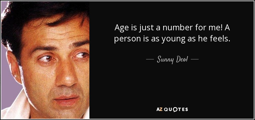 Age is just a number for me! A person is as young as he feels. - Sunny Deol