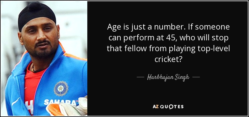 Age is just a number. If someone can perform at 45, who will stop that fellow from playing top-level cricket? - Harbhajan Singh