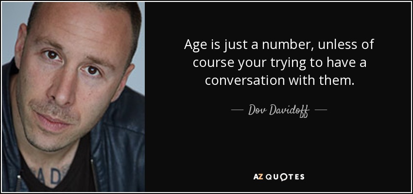 Age is just a number, unless of course your trying to have a conversation with them. - Dov Davidoff