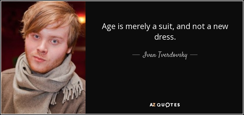 Age is merely a suit, and not a new dress. - Ivan Tverdovsky