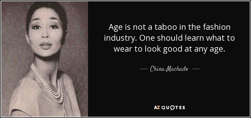 Age is not a taboo in the fashion industry. One should learn what to wear to look good at any age. - China Machado