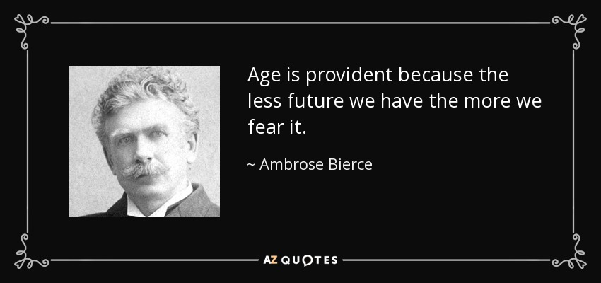 Age is provident because the less future we have the more we fear it. - Ambrose Bierce