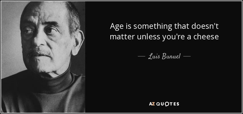 Age is something that doesn't matter unless you're a cheese - Luis Bunuel