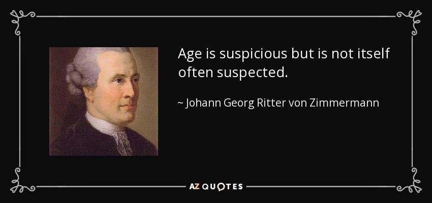 Age is suspicious but is not itself often suspected. - Johann Georg Ritter von Zimmermann