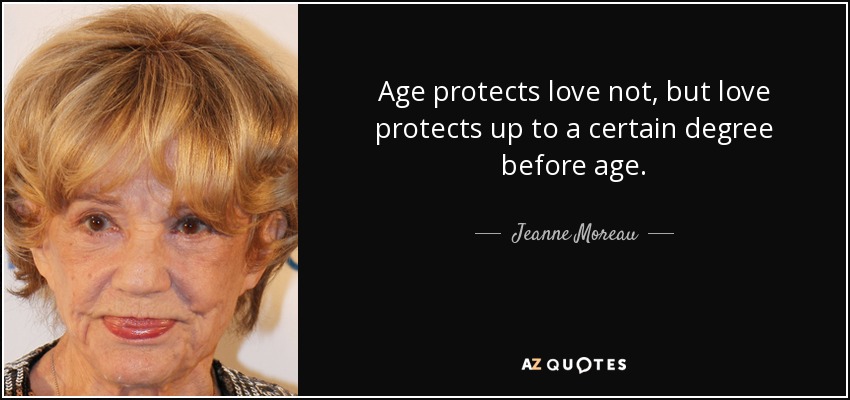 Age protects love not, but love protects up to a certain degree before age. - Jeanne Moreau