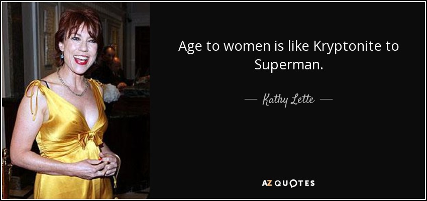 Age to women is like Kryptonite to Superman. - Kathy Lette