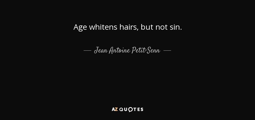 Age whitens hairs, but not sin. - Jean Antoine Petit-Senn