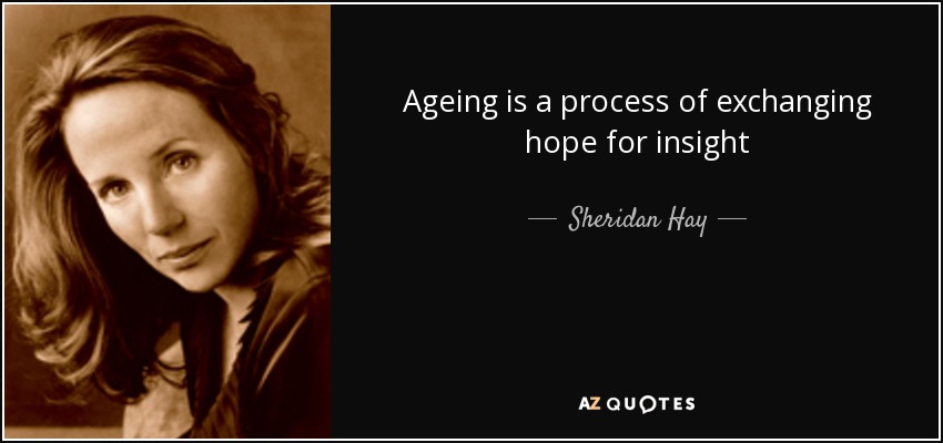 Ageing is a process of exchanging hope for insight - Sheridan Hay