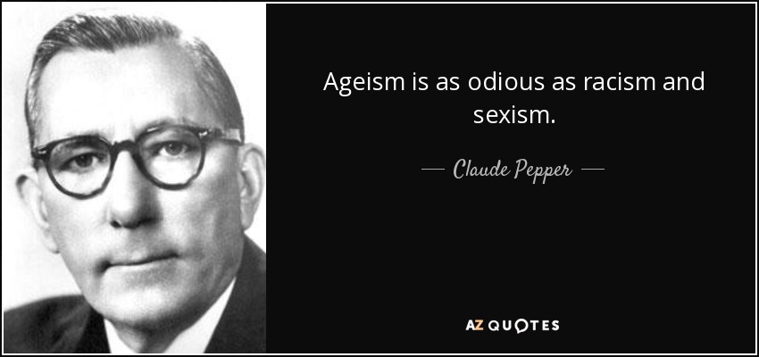 Ageism is as odious as racism and sexism. - Claude Pepper