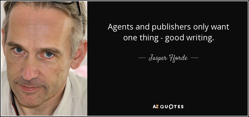 Agents and publishers only want one thing - good writing. - Jasper Fforde