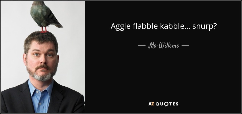 Aggle flabble kabble . . . snurp? - Mo Willems