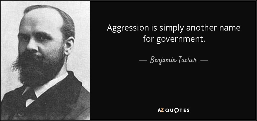 Aggression is simply another name for government. - Benjamin Tucker