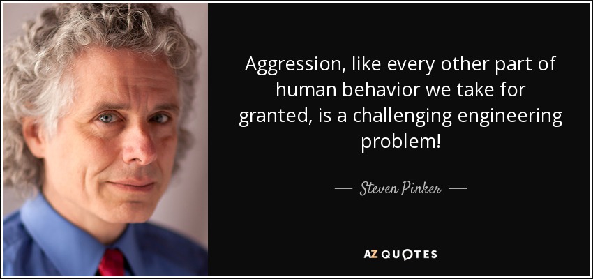 Aggression, like every other part of human behavior we take for granted, is a challenging engineering problem! - Steven Pinker