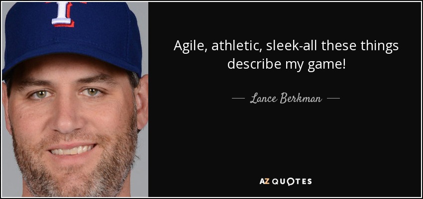 Agile, athletic, sleek-all these things describe my game! - Lance Berkman
