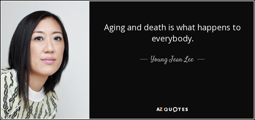 Aging and death is what happens to everybody. - Young Jean Lee