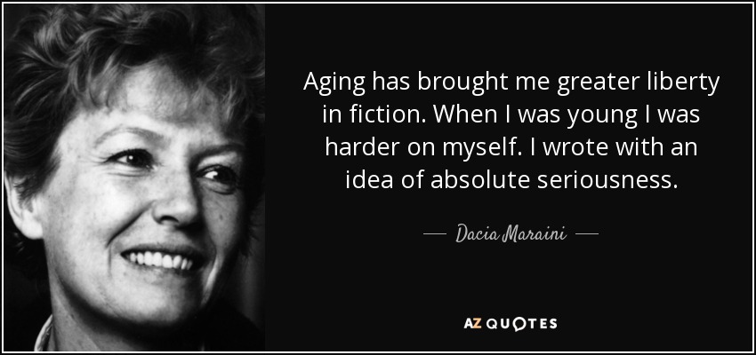 Aging has brought me greater liberty in fiction. When I was young I was harder on myself. I wrote with an idea of absolute seriousness. - Dacia Maraini