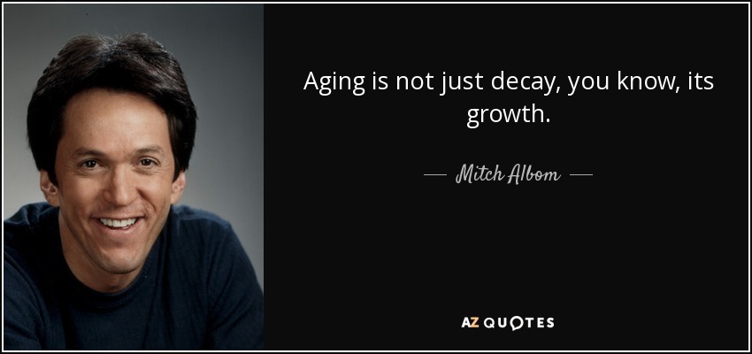 Aging is not just decay, you know, its growth. - Mitch Albom