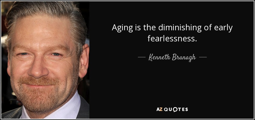 Aging is the diminishing of early fearlessness. - Kenneth Branagh