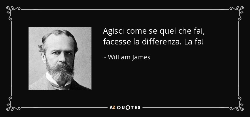 Agisci come se quel che fai, facesse la differenza. La fa! - William James