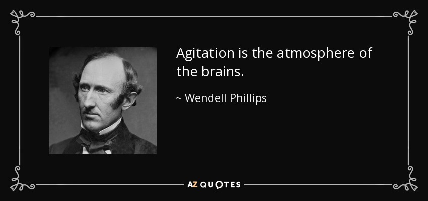 Agitation is the atmosphere of the brains. - Wendell Phillips
