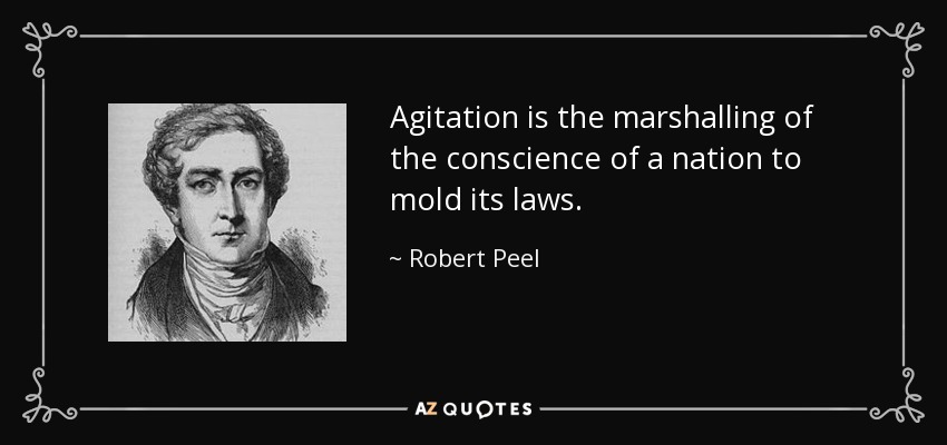 Agitation is the marshalling of the conscience of a nation to mold its laws. - Robert Peel