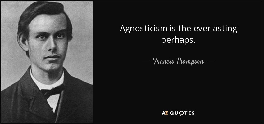 Agnosticism is the everlasting perhaps. - Francis Thompson