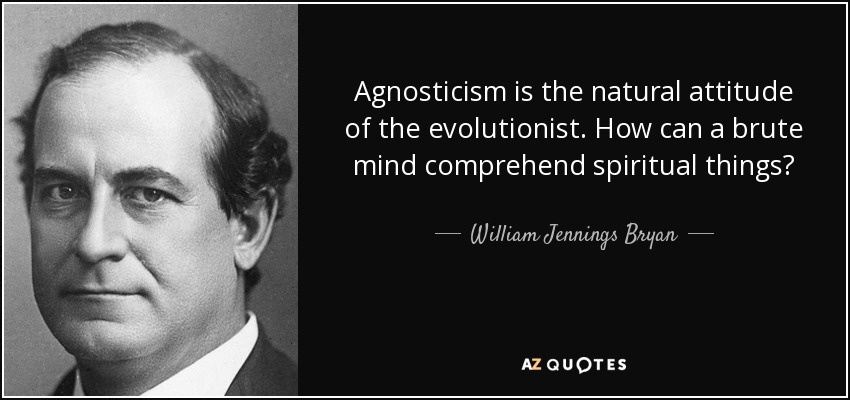 Agnosticism is the natural attitude of the evolutionist. How can a brute mind comprehend spiritual things? - William Jennings Bryan