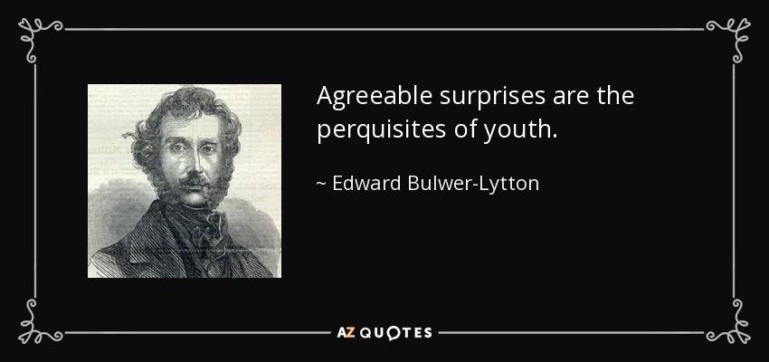 Agreeable surprises are the perquisites of youth. - Edward Bulwer-Lytton, 1st Baron Lytton