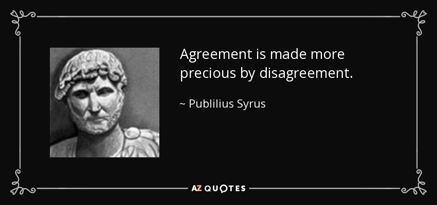 Agreement is made more precious by disagreement. - Publilius Syrus