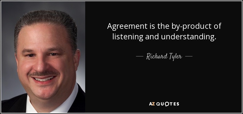 Agreement is the by-product of listening and understanding. - Richard Tyler