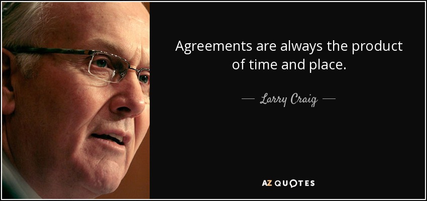 Agreements are always the product of time and place. - Larry Craig