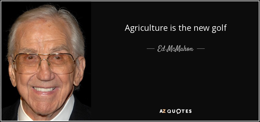 Agriculture is the new golf - Ed McMahon