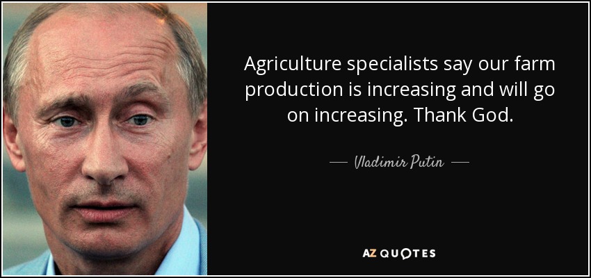 Agriculture specialists say our farm production is increasing and will go on increasing. Thank God. - Vladimir Putin