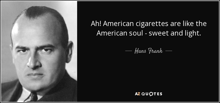 Ah! American cigarettes are like the American soul - sweet and light. - Hans Frank