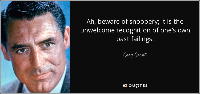 Ah, beware of snobbery; it is the unwelcome recognition of one's own past failings. - Cary Grant