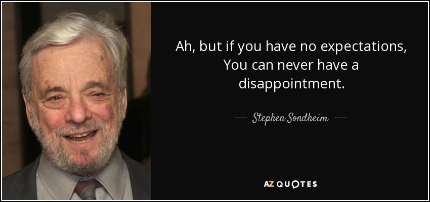 Ah, but if you have no expectations, You can never have a disappointment. - Stephen Sondheim