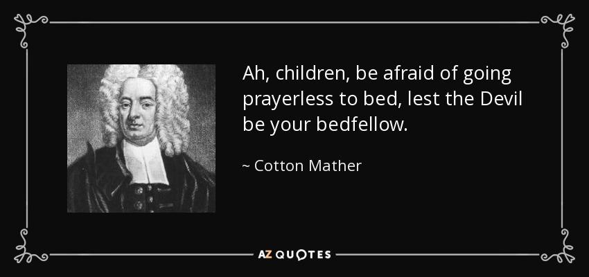 Ah, children, be afraid of going prayerless to bed, lest the Devil be your bedfellow. - Cotton Mather