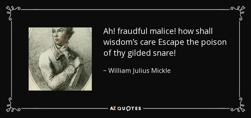 Ah! fraudful malice! how shall wisdom's care Escape the poison of thy gilded snare! - William Julius Mickle