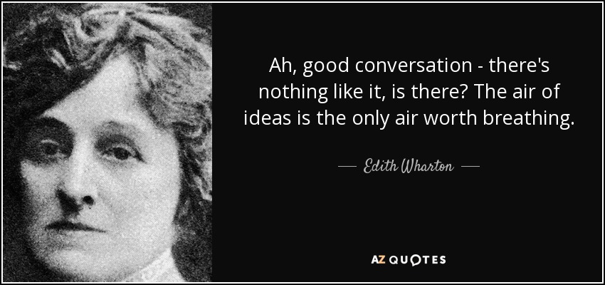 Ah, good conversation - there's nothing like it, is there? The air of ideas is the only air worth breathing. - Edith Wharton
