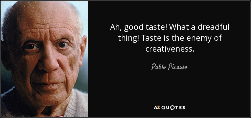 Ah, good taste! What a dreadful thing! Taste is the enemy of creativeness. - Pablo Picasso
