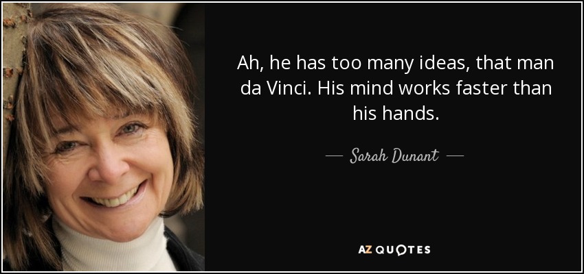Ah, he has too many ideas, that man da Vinci. His mind works faster than his hands. - Sarah Dunant