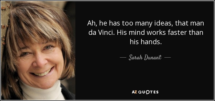 Ah, he has too many ideas, that man da Vinci. His mind works faster than his hands. - Sarah Dunant