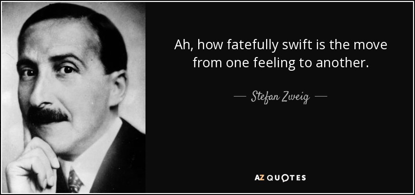 Ah, how fatefully swift is the move from one feeling to another. - Stefan Zweig